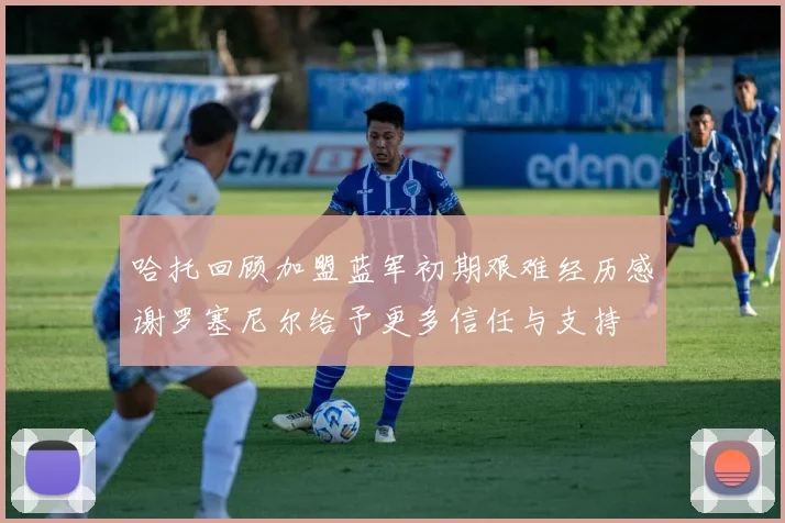 哈托回顾加盟蓝军初期艰难经历感谢罗塞尼尔给予更多信任与支持
