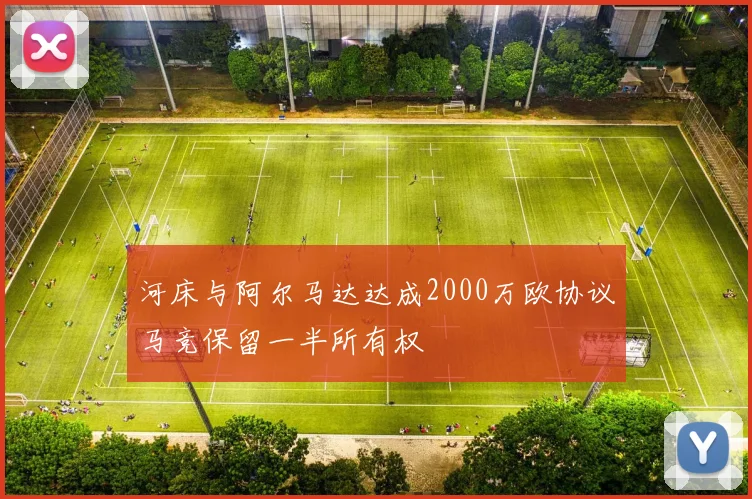 河床与阿尔马达达成2000万欧协议马竞保留一半所有权