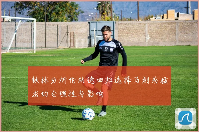 铁林分析伦纳德回归选择马刺或猛龙的合理性与影响