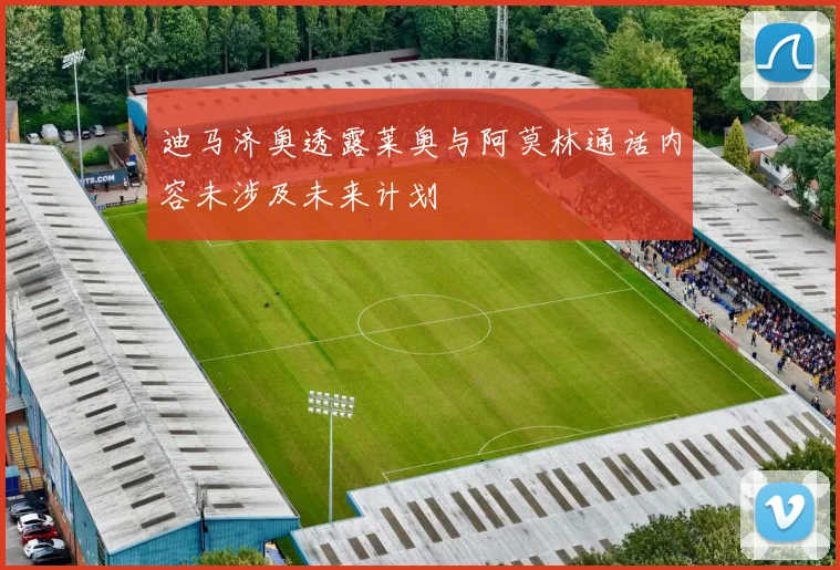 迪马济奥透露莱奥与阿莫林通话内容未涉及未来计划
