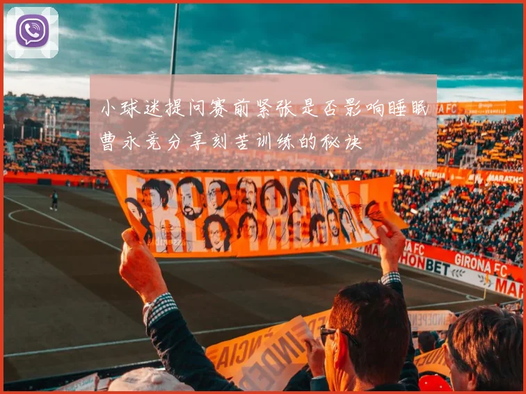 小球迷提问赛前紧张是否影响睡眠曹永竞分享刻苦训练的秘诀