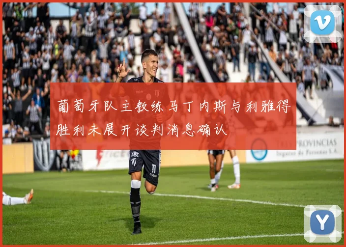 葡萄牙队主教练马丁内斯与利雅得胜利未展开谈判消息确认