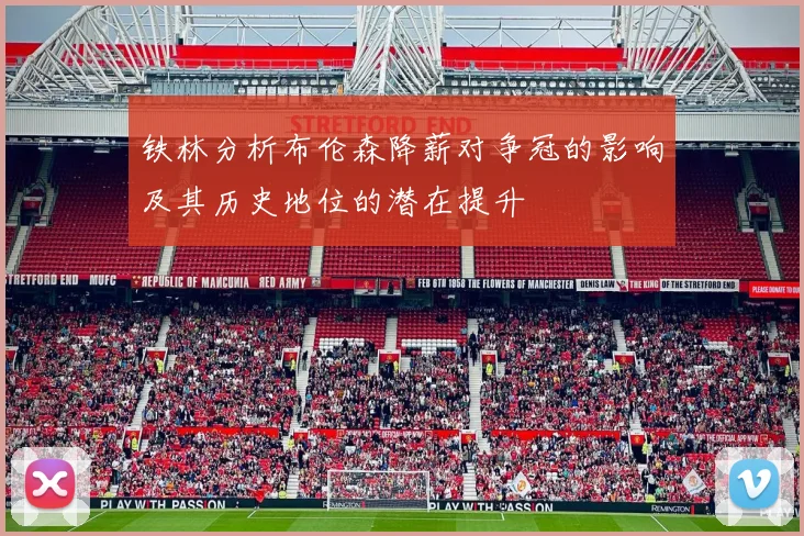 铁林分析布伦森降薪对争冠的影响及其历史地位的潜在提升