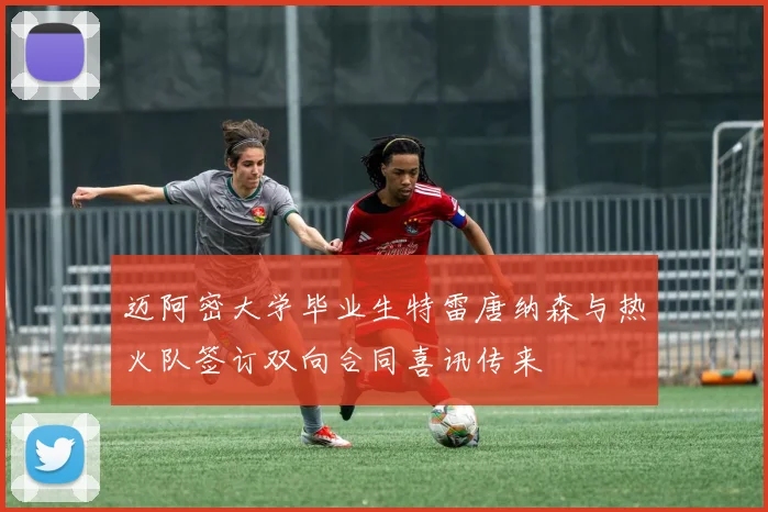 迈阿密大学毕业生特雷唐纳森与热火队签订双向合同喜讯传来