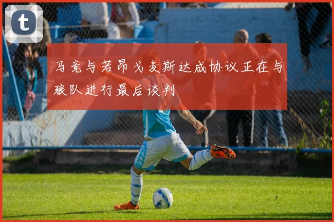 马竞与若昂戈麦斯达成协议正在与狼队进行最后谈判