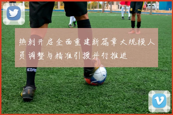 热刺开启全面重建新篇章大规模人员调整与精准引援并行推进