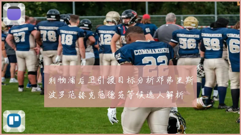 利物浦后卫引援目标分析邓弗里斯波罗范赫克范德芬等候选人解析